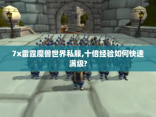 7x雷霆魔兽世界私服,十倍经验如何快速满级?
