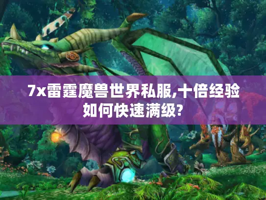 7x雷霆魔兽世界私服,十倍经验如何快速满级? 7x雷霆魔兽世界私服,十倍经验如何快速满级?