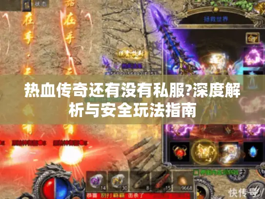 热血传奇还有没有私服?深度解析与安全玩法指南