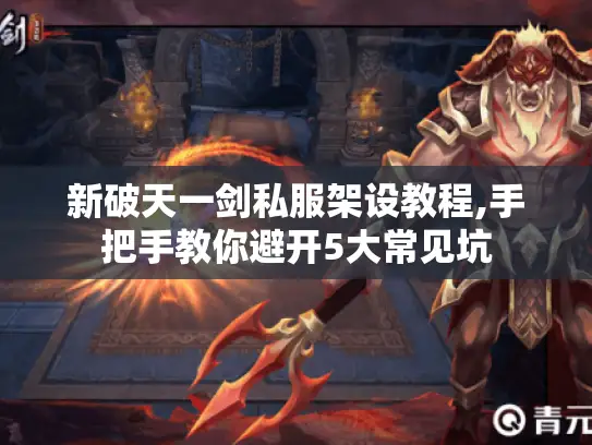 新破天一剑私服架设教程,手把手教你避开5大常见坑