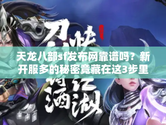 天龙八部sf发布网靠谱吗?新开服多的秘密竟藏在这3步里 天龙八部sf发布网靠谱吗?新开服多的秘密竟藏在这3步里