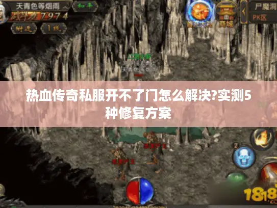 热血传奇私服开不了门怎么解决?实测5种修复方案