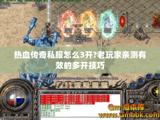 热血传奇私服怎么3开?老玩家亲测有效的多开技巧 热血传奇私服怎么3开?老玩家亲测有效的多开技巧