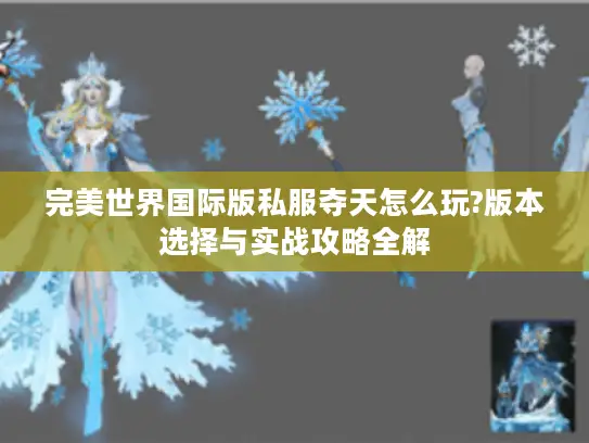完美世界国际版私服夺天怎么玩?版本选择与实战攻略全解