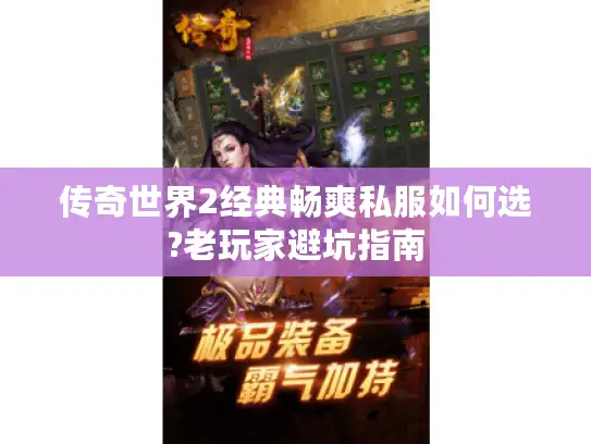 传奇世界2经典畅爽私服如何选?老玩家避坑指南 传奇世界2经典畅爽私服如何选?老玩家避坑指南