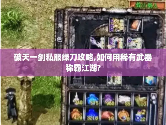 破天一剑私服绿刀攻略,如何用稀有武器称霸江湖?