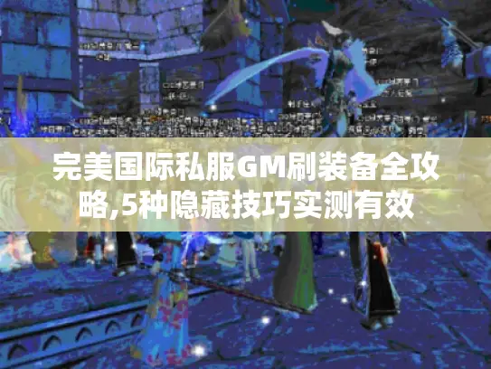 完美国际私服GM刷装备全攻略,5种隐藏技巧实测有效 完美国际私服GM刷装备全攻略,5种隐藏技巧实测有效