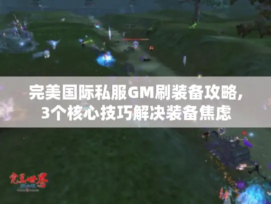 完美国际私服GM刷装备攻略,3个核心技巧解决装备焦虑