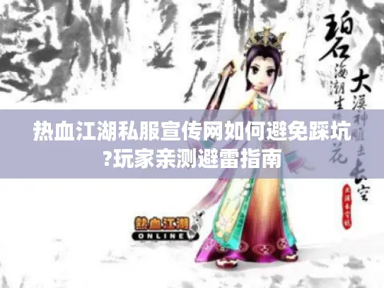 热血江湖私服宣传网如何避免踩坑?玩家亲测避雷指南