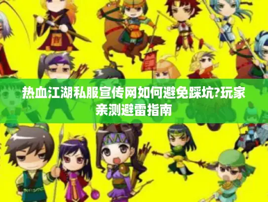 热血江湖私服宣传网如何避免踩坑?玩家亲测避雷指南
