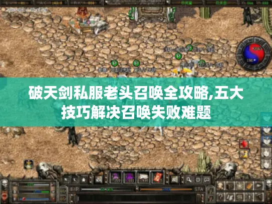 破天剑私服老头召唤全攻略,五大技巧解决召唤失败难题 破天剑私服老头召唤全攻略,五大技巧解决召唤失败难题