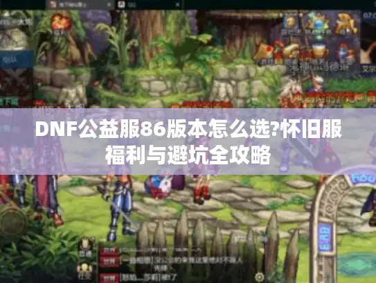 DNF公益服86版本怎么选?怀旧服福利与避坑全攻略