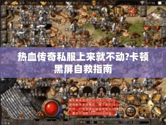 热血传奇私服上来就不动?卡顿黑屏自救指南