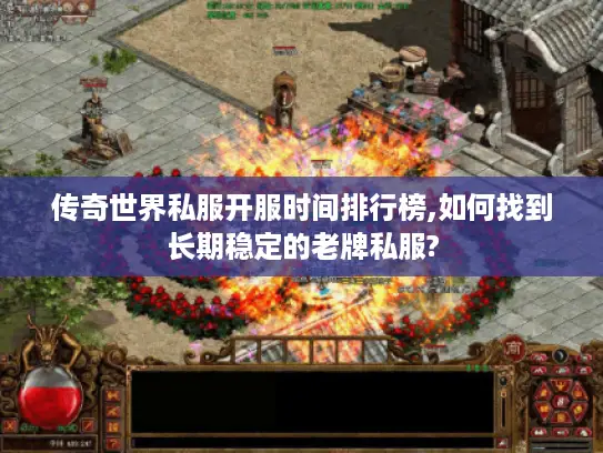 传奇世界私服开服时间排行榜,如何找到长期稳定的老牌私服?