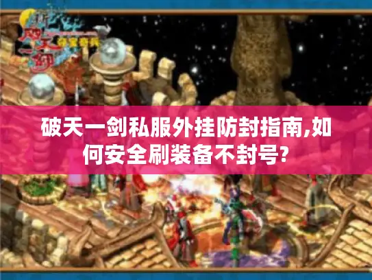 破天一剑私服外挂防封指南,如何安全刷装备不封号?