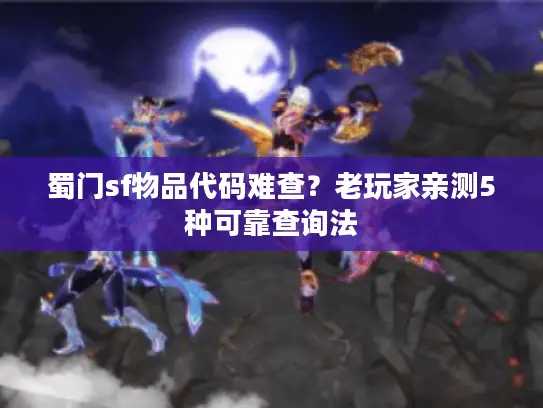 蜀门sf物品代码难查?老玩家亲测5种可靠查询法 蜀门sf物品代码难查?老玩家亲测5种可靠查询法