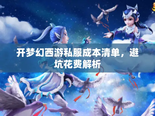 开梦幻西游私服成本清单,避坑花费解析 开梦幻西游私服成本清单,避坑花费解析
