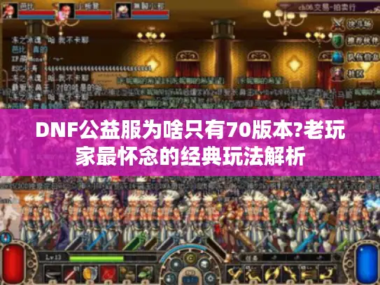 DNF公益服为啥只有70版本?老玩家最怀念的经典玩法解析 DNF公益服为啥只有70版本?老玩家最怀念的经典玩法解析