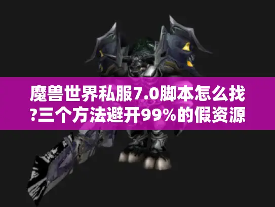 魔兽世界私服7.0脚本怎么找?三个方法避开99%的假资源