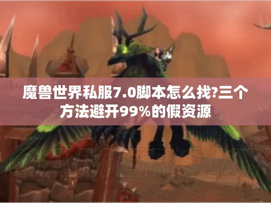 魔兽世界私服7.0脚本怎么找?三个方法避开99%的假资源