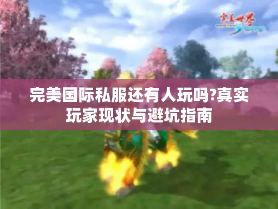 完美国际私服还有人玩吗?真实玩家现状与避坑指南