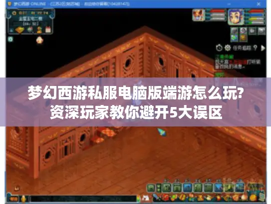 梦幻西游私服电脑版端游怎么玩?资深玩家教你避开5大误区