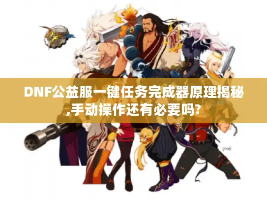DNF公益服一键任务完成器原理揭秘,手动操作还有必要吗?