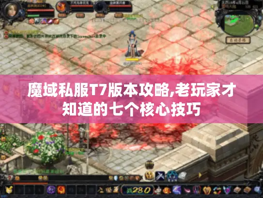 魔域私服T7版本攻略,老玩家才知道的七个核心技巧