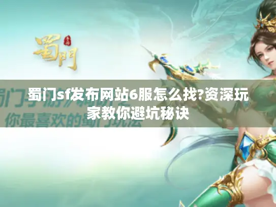 蜀门sf发布网站6服怎么找?资深玩家教你避坑秘诀 蜀门sf发布网站6服怎么找?资深玩家教你避坑秘诀