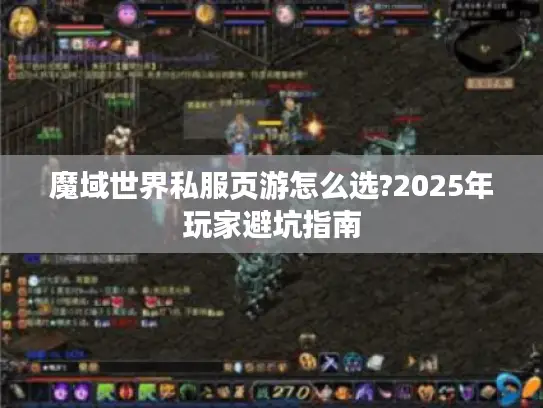 魔域世界私服页游怎么选?2025年玩家避坑指南 魔域世界私服页游怎么选?2025年玩家避坑指南