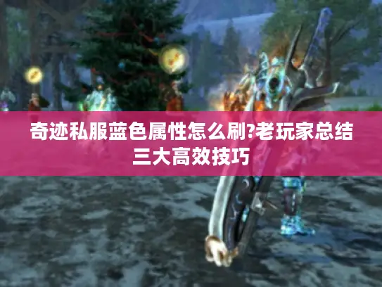 奇迹私服蓝色属性怎么刷?老玩家总结三大高效技巧