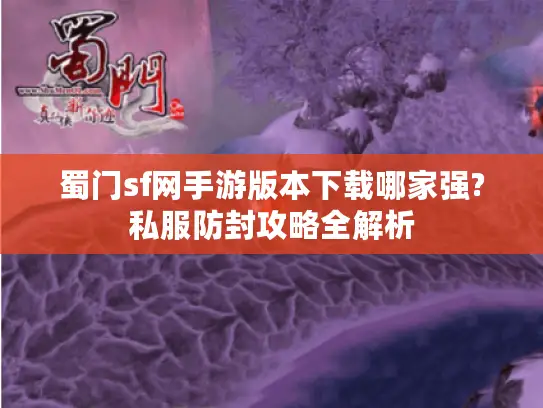 蜀门sf网手游版本下载哪家强?私服防封攻略全解析 蜀门sf网手游版本下载哪家强?私服防封攻略全解析