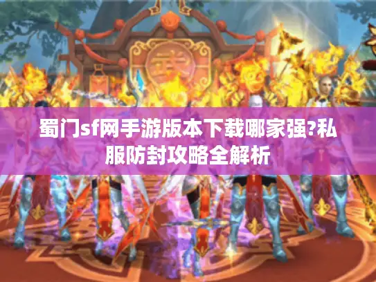 蜀门sf网手游版本下载哪家强?私服防封攻略全解析 蜀门sf网手游版本下载哪家强?私服防封攻略全解析