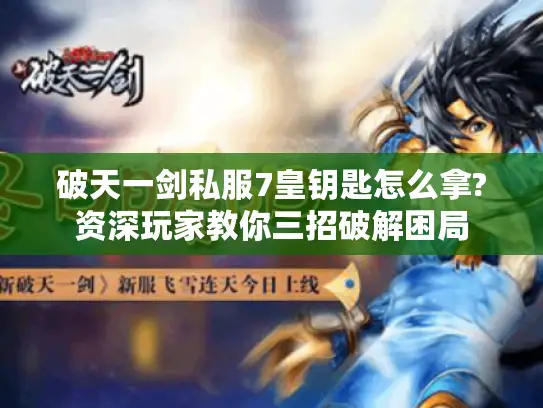 破天一剑私服7皇钥匙怎么拿?资深玩家教你三招破解困局