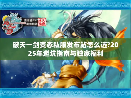 破天一剑变态私服发布站怎么选?2025年避坑指南与独家福利