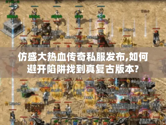 仿盛大热血传奇私服发布,如何避开陷阱找到真复古版本?