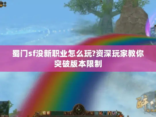 蜀门sf没新职业怎么玩?资深玩家教你突破版本限制