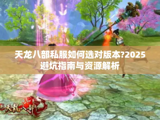 天龙八部私服如何选对版本?2025避坑指南与资源解析