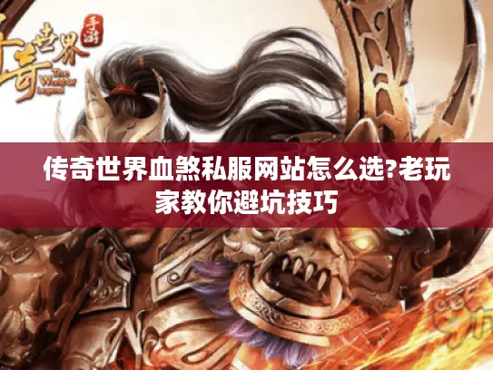 传奇世界血煞私服网站怎么选?老玩家教你避坑技巧