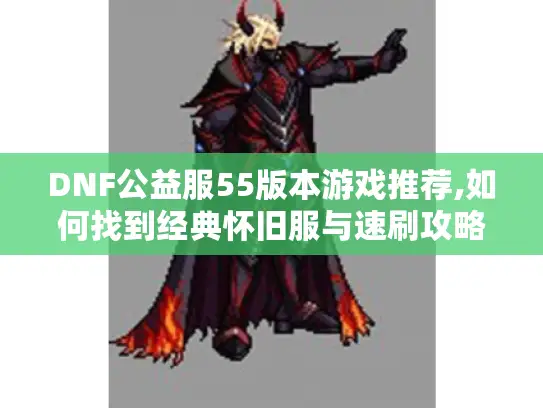 DNF公益服55版本游戏推荐,如何找到经典怀旧服与速刷攻略?
