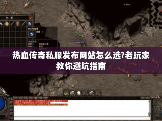 热血传奇私服发布网站怎么选?老玩家教你避坑指南 热血传奇私服发布网站怎么选?老玩家教你避坑指南