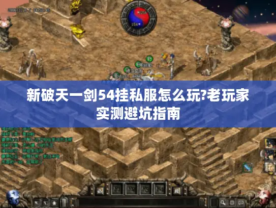 新破天一剑54挂私服怎么玩?老玩家实测避坑指南 新破天一剑54挂私服怎么玩?老玩家实测避坑指南