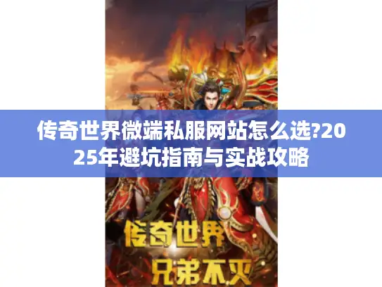 传奇世界微端私服网站怎么选?2025年避坑指南与实战攻略