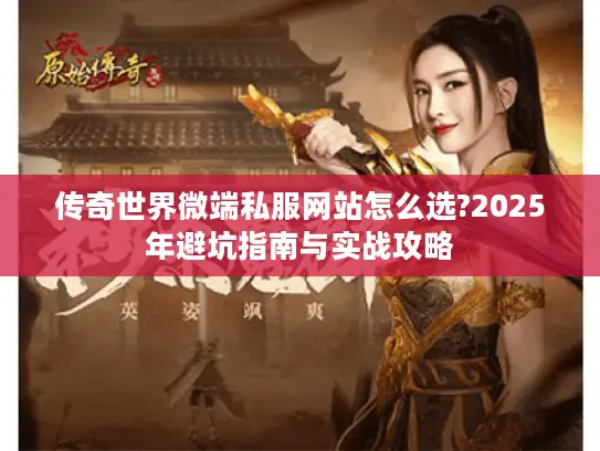 传奇世界微端私服网站怎么选?2025年避坑指南与实战攻略