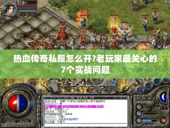 热血传奇私服怎么开?老玩家最关心的7个实战问题
