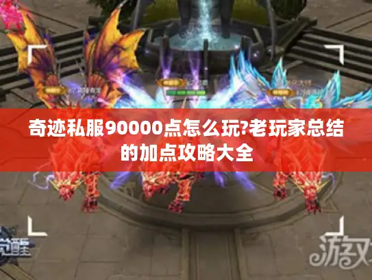 奇迹私服90000点怎么玩?老玩家总结的加点攻略大全