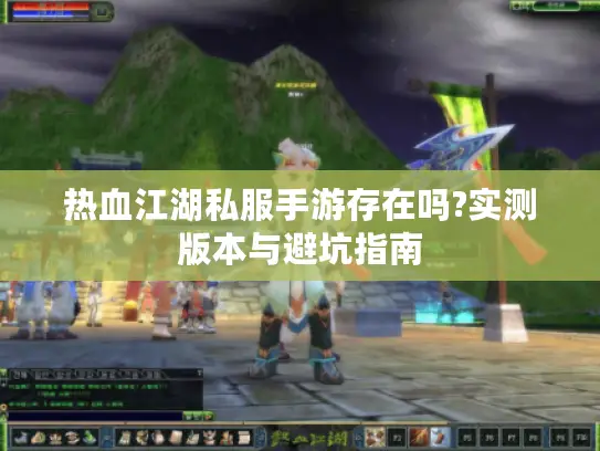 热血江湖私服手游存在吗?实测版本与避坑指南