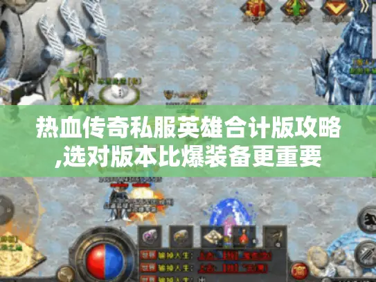 热血传奇私服英雄合计版攻略,选对版本比爆装备更重要