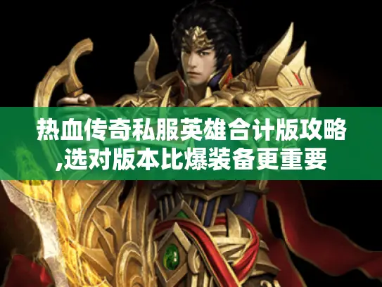 热血传奇私服英雄合计版攻略,选对版本比爆装备更重要