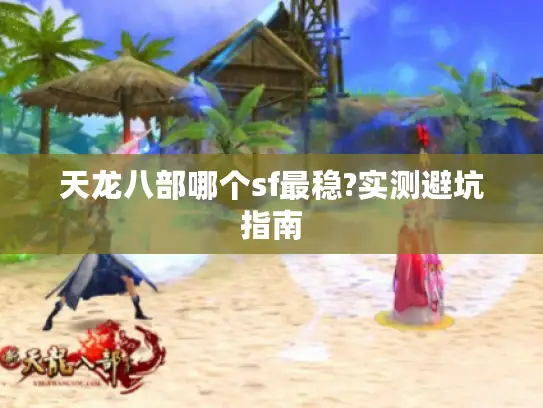天龙八部哪个sf最稳?实测避坑指南